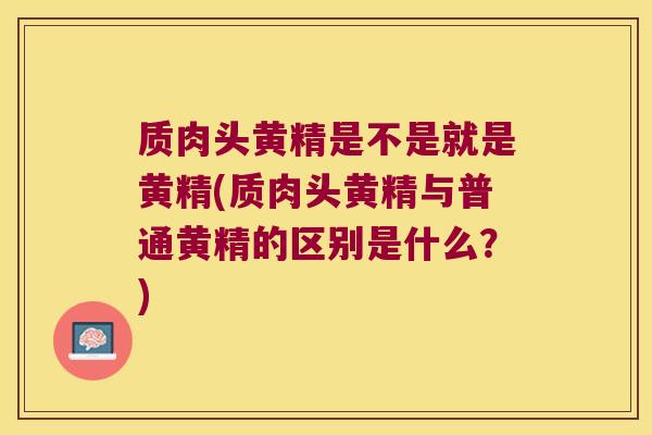质肉头黄精是不是就是黄精(质肉头黄精与普通黄精的区别是什么？)