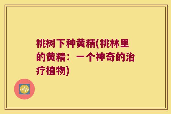 桃树下种黄精(桃林里的黄精：一个神奇的植物)