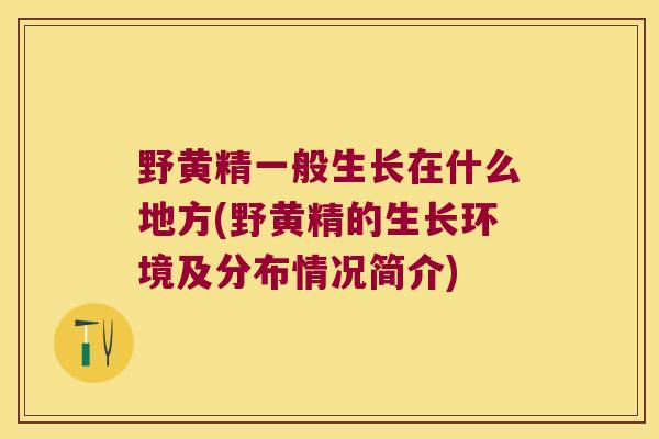 野黄精一般生长在什么地方(野黄精的生长环境及分布情况简介)