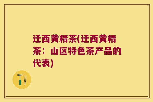 迁西黄精茶(迁西黄精茶：山区特色茶产品的代表)