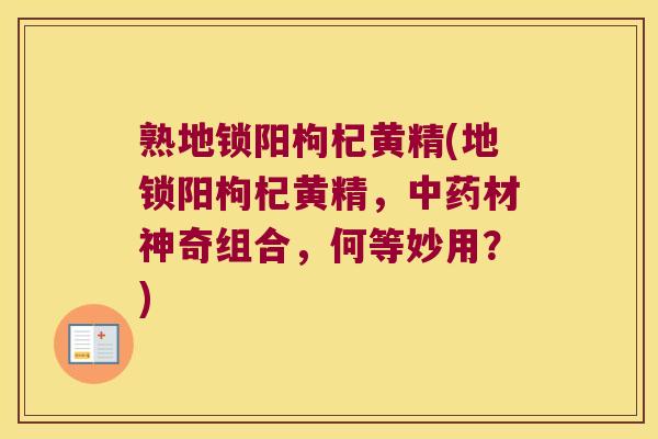 熟地锁阳枸杞黄精(地锁阳枸杞黄精，材神奇组合，何等妙用？)