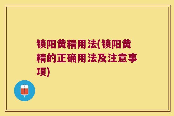 锁阳黄精用法(锁阳黄精的正确用法及注意事项) 锁阳黄精用法(锁阳黄精的正确用法及注意事项)