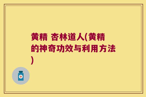 黄精 杏林道人(黄精的神奇功效与利用方法)