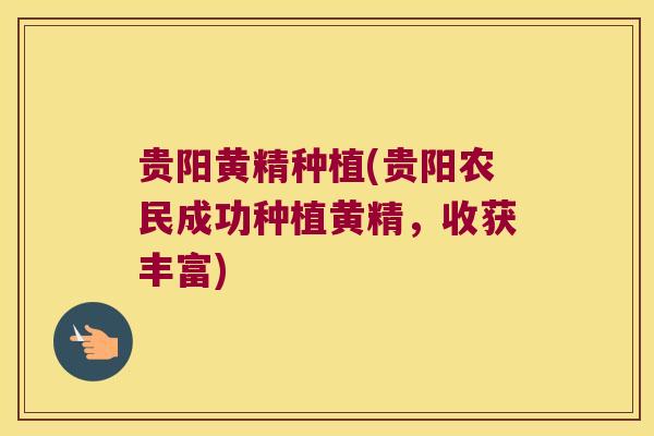 贵阳黄精种植(贵阳农民成功种植黄精，收获丰富)