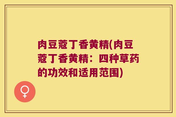 肉豆蔻丁香黄精(肉豆蔻丁香黄精：四种草药的功效和适用范围)