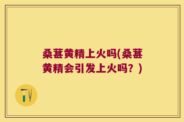 桑葚黄精上火吗(桑葚黄精会引发上火吗?) 桑葚黄精上火吗(桑葚黄精会引发上火吗?)