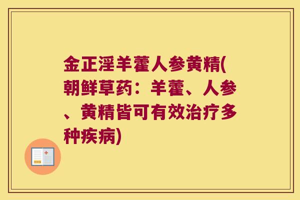 金正淫羊藿人参黄精(朝鲜草药:羊藿、人参、黄精皆可有效多种) 金正淫羊藿人参黄精(朝鲜草药:羊藿、人参、黄精皆可有效多种)