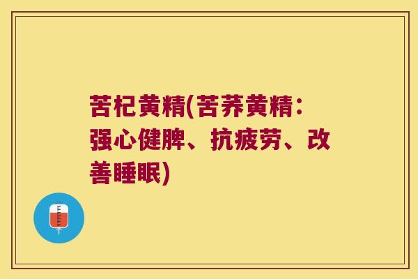 苦杞黄精(苦荞黄精：强心健脾、、改善)