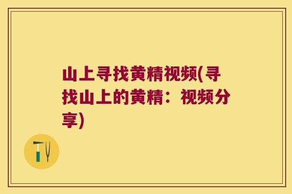 山上寻找黄精视频(寻找山上的黄精：视频分享)