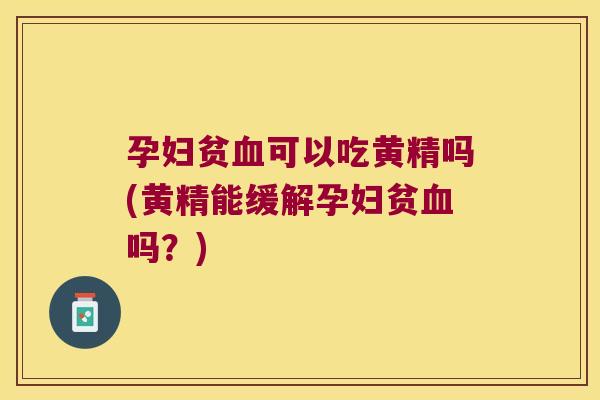 孕妇贫可以吃黄精吗(黄精能缓解孕妇贫吗？)