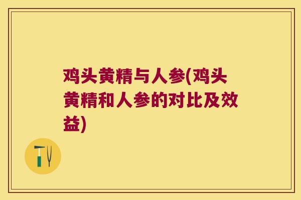 鸡头黄精与人参(鸡头黄精和人参的对比及效益)