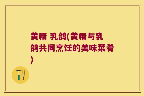 黄精 乳鸽(黄精与乳鸽共同烹饪的美味菜肴)