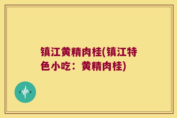 镇江黄精肉桂(镇江特色小吃：黄精肉桂)