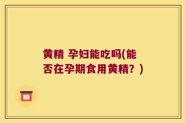 黄精 孕妇能吃吗(能否在孕期食用黄精?) 黄精 孕妇能吃吗(能否在孕期食用黄精?)