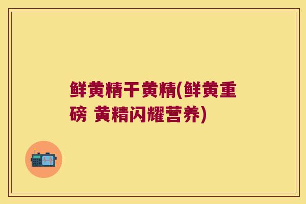 鲜黄精干黄精(鲜黄重磅 黄精闪耀营养)