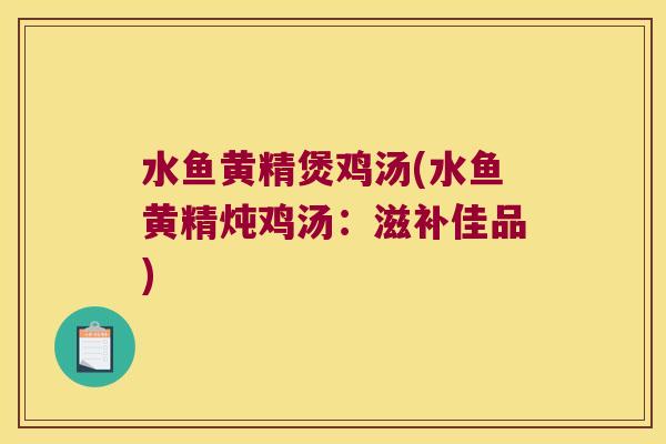 水鱼黄精煲鸡汤(水鱼黄精炖鸡汤：滋补佳品)