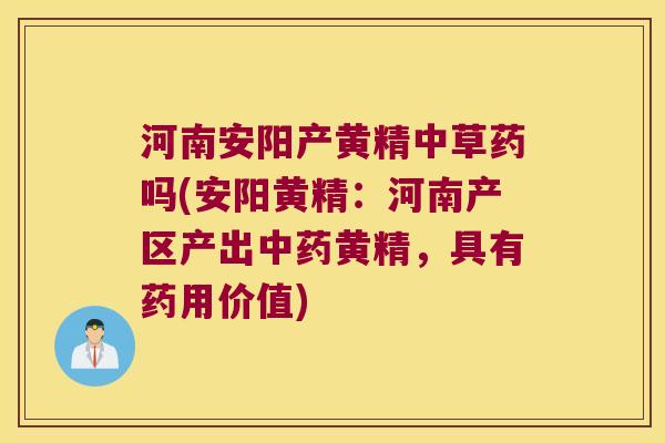 河南安阳产黄精中草药吗(安阳黄精：河南产区产出黄精，具有药用价值)