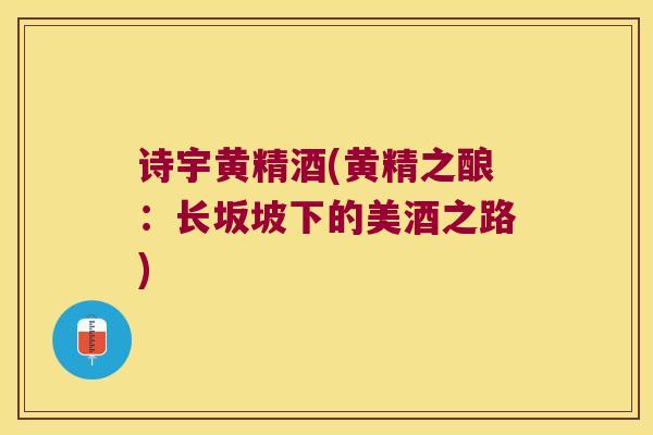 诗宇黄精酒(黄精之酿：长坂坡下的美酒之路)