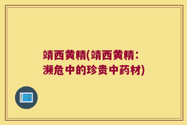 靖西黄精(靖西黄精:濒危中的珍贵材) 靖西黄精(靖西黄精:濒危中的珍贵材)
