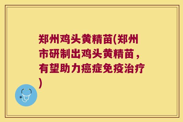 郑州鸡头黄精苗(郑州市研制出鸡头黄精苗，有望助力症)