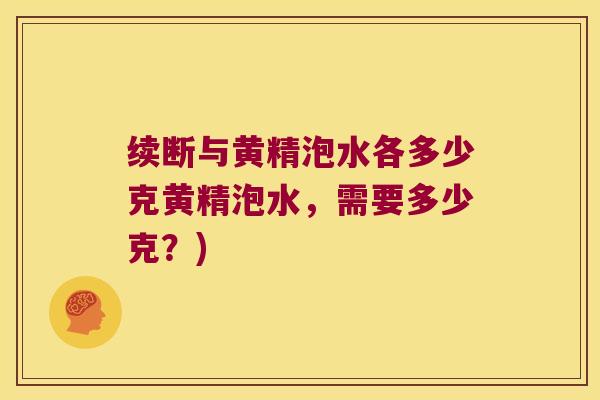 续断与黄精泡水各多少克黄精泡水，需要多少克？)