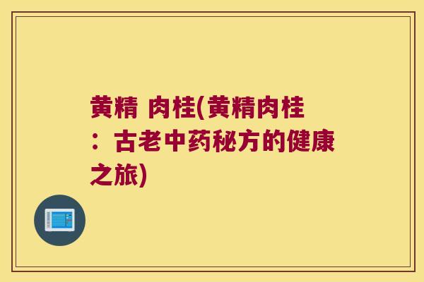 黄精 肉桂(黄精肉桂：古老秘方的健康之旅)