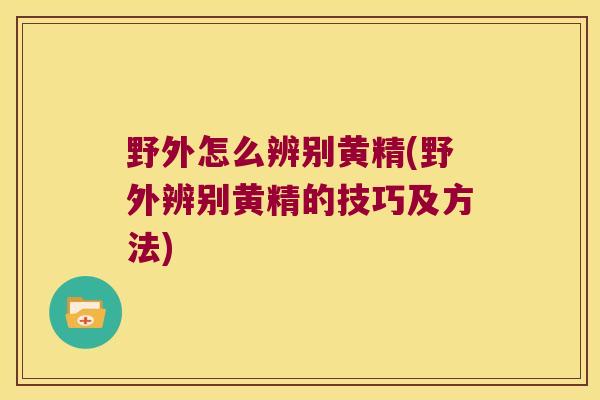野外怎么辨别黄精(野外辨别黄精的技巧及方法) 野外怎么辨别黄精(野外辨别黄精的技巧及方法)