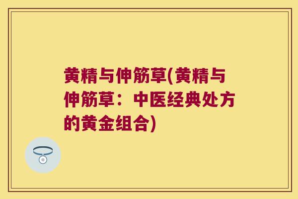 黄精与伸筋草(黄精与伸筋草：中医经典处方的黄金组合)