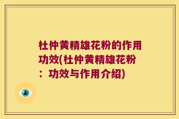 杜仲黄精雄花粉的作用功效(杜仲黄精雄花粉:功效与作用介绍) 杜仲黄精雄花粉的作用功效(杜仲黄精雄花粉:功效与作用介绍)