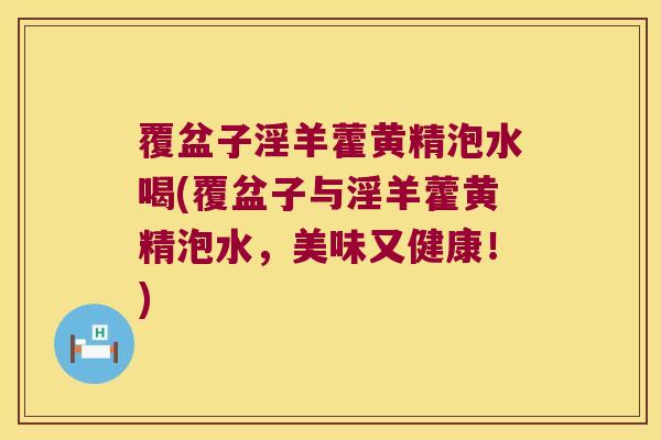 覆盆子淫羊藿黄精泡水喝(覆盆子与淫羊藿黄精泡水,美味又健康!) 覆盆子淫羊藿黄精泡水喝(覆盆子与淫羊藿黄精泡水,美味又健康!)