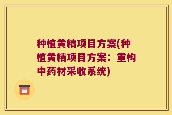 种植黄精项目方案(种植黄精项目方案：重构材采收系统)