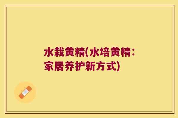 水栽黄精(水培黄精：家居养护新方式)