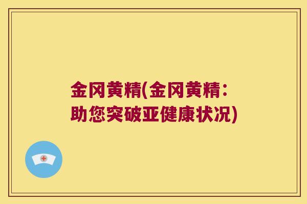 金冈黄精(金冈黄精：助您突破状况)