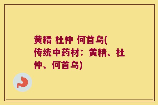 黄精 杜仲 何首乌(传统材：黄精、杜仲、何首乌)
