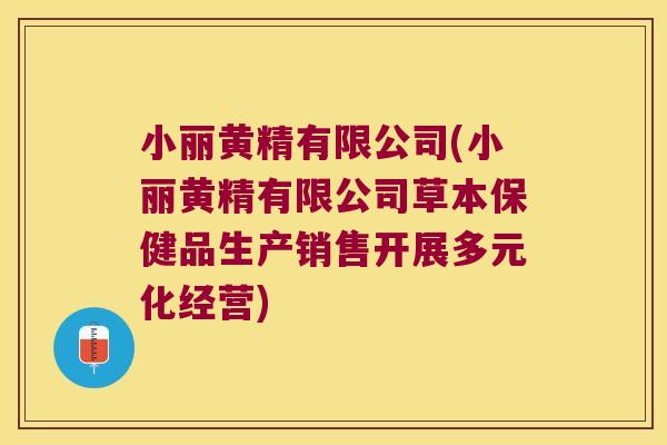 小丽黄精有限公司(小丽黄精有限公司草本保健品生产销售开展多元化经营)