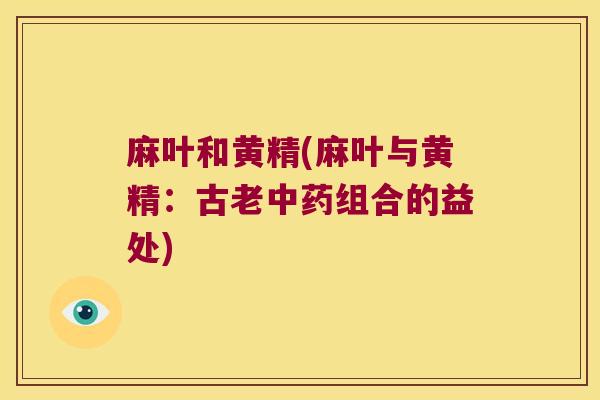 麻叶和黄精(麻叶与黄精：古老组合的益处)