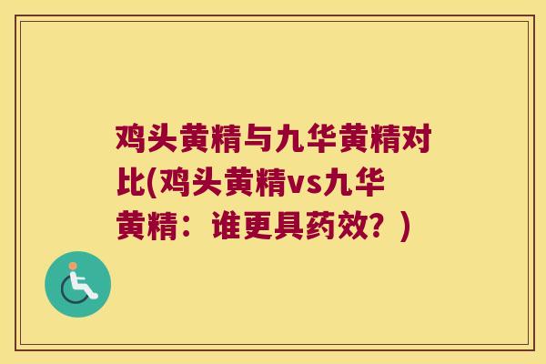 鸡头黄精与九华黄精对比(鸡头黄精vs九华黄精：谁更具？)