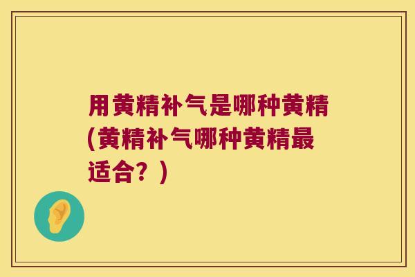 用黄精是哪种黄精(黄精哪种黄精适合?) 用黄精是哪种黄精(黄精哪种黄精适合?)