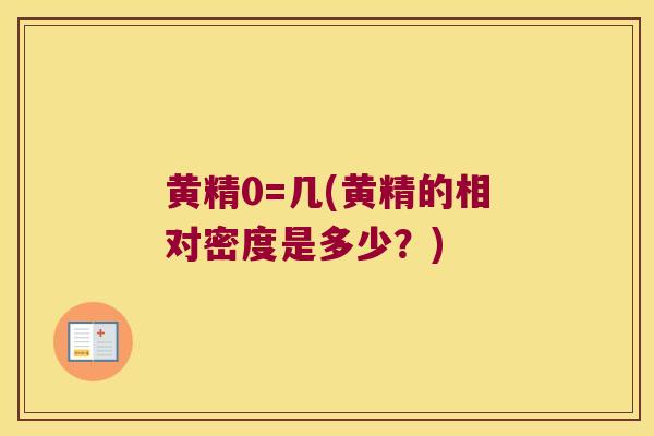黄精0=几(黄精的相对密度是多少?) 黄精0=几(黄精的相对密度是多少?)