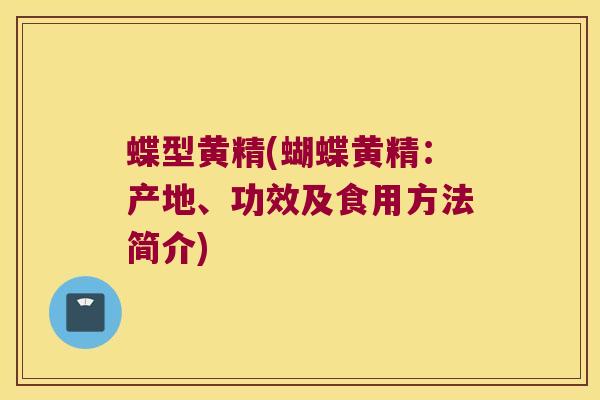 蝶型黄精(蝴蝶黄精:产地、功效及食用方法简介) 蝶型黄精(蝴蝶黄精:产地、功效及食用方法简介)