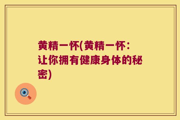 黄精一怀(黄精一怀：让你拥有健康身体的秘密)