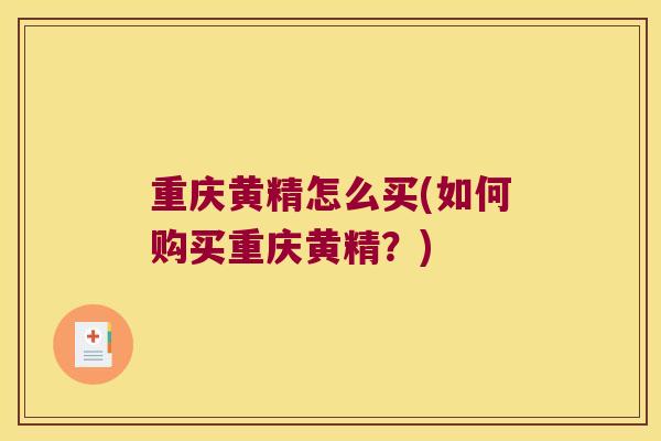 重庆黄精怎么买(如何购买重庆黄精？)