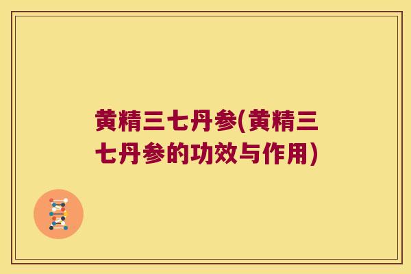 黄精三七丹参(黄精三七丹参的功效与作用)