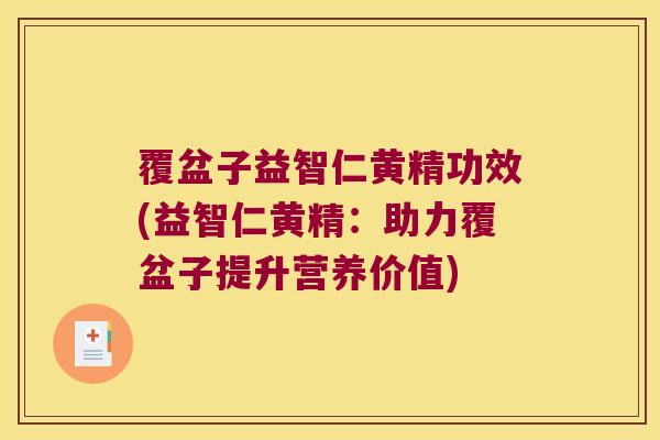 覆盆子益智仁黄精功效(益智仁黄精：助力覆盆子提升营养价值)
