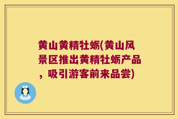 黄山黄精牡蛎(黄山风景区推出黄精牡蛎产品，吸引游客前来品尝)