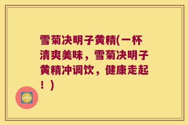 雪菊决明子黄精(一杯清爽美味，雪菊决明子黄精冲调饮，健康走起！)