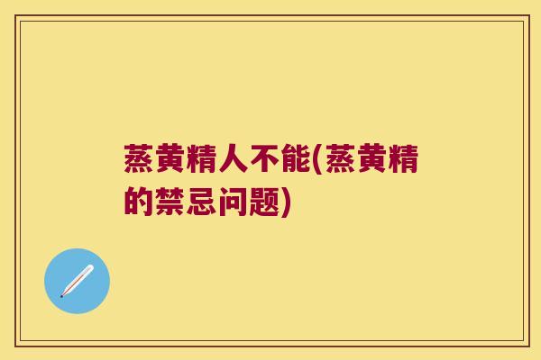 蒸黄精人不能(蒸黄精的禁忌问题) 蒸黄精人不能(蒸黄精的禁忌问题)