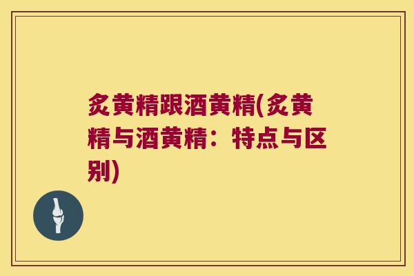 炙黄精跟酒黄精(炙黄精与酒黄精:特点与区别) 炙黄精跟酒黄精(炙黄精与酒黄精:特点与区别)