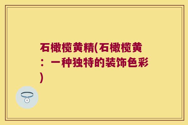 石橄榄黄精(石橄榄黄：一种独特的装饰色彩)