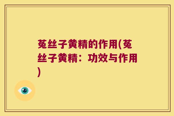 菟丝子黄精的作用(菟丝子黄精：功效与作用)